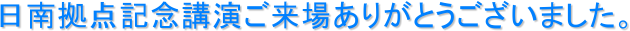 日南拠点記念講演ご来場ありがとうございました。